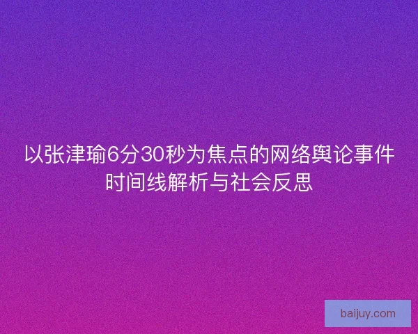 以张津瑜6分30秒为焦点的网络舆论事件时间线解析与社会反思