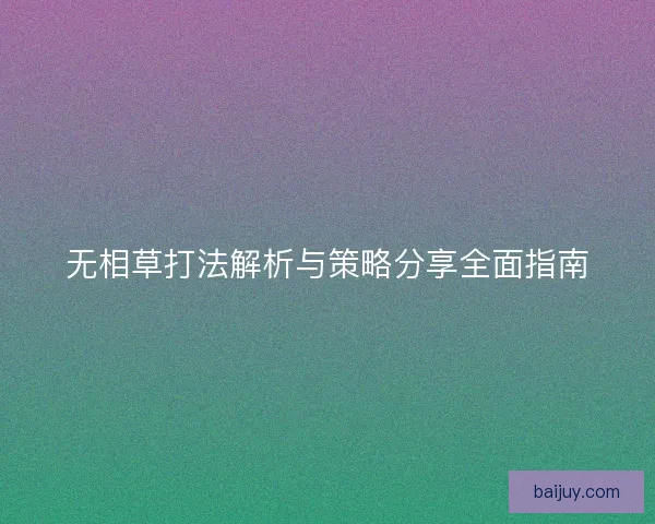 无相草打法解析与策略分享全面指南