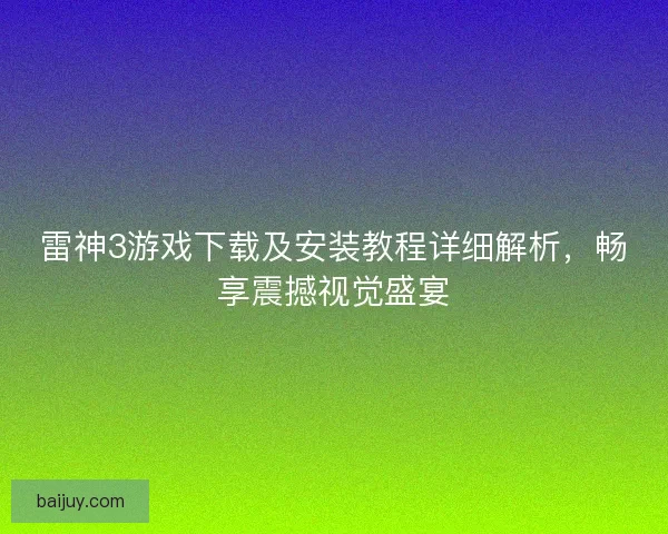 雷神3游戏下载及安装教程详细解析，畅享震撼视觉盛宴