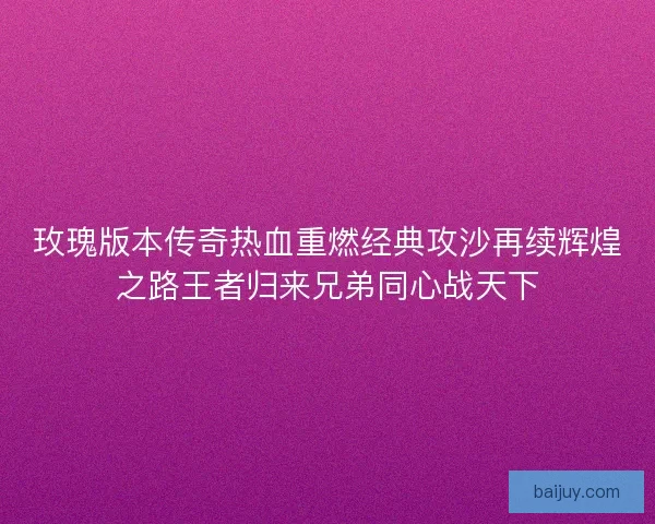 玫瑰版本传奇热血重燃经典攻沙再续辉煌之路王者归来兄弟同心战天下