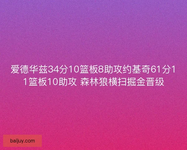 爱德华兹34分10篮板8助攻约基奇61分11篮板10助攻 森林狼横扫掘金晋级