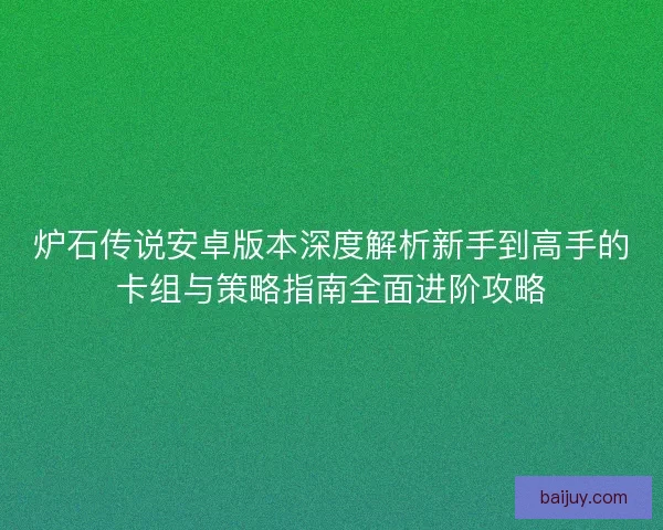 炉石传说安卓版本深度解析新手到高手的卡组与策略指南全面进阶攻略
