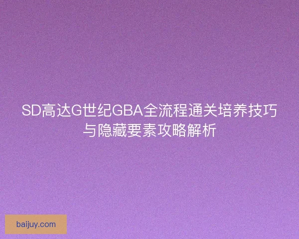 SD高达G世纪GBA全流程通关培养技巧与隐藏要素攻略解析