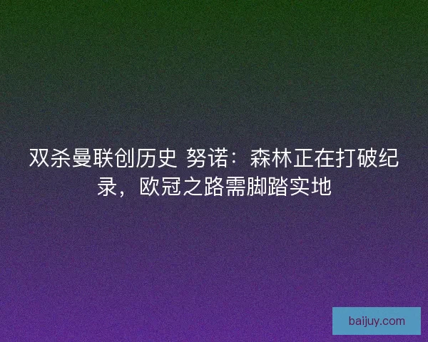 双杀曼联创历史 努诺：森林正在打破纪录，欧冠之路需脚踏实地