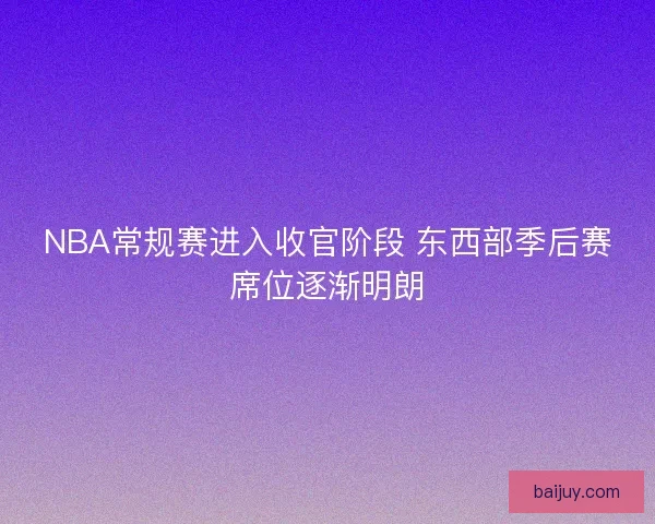 NBA常规赛进入收官阶段 东西部季后赛席位逐渐明朗