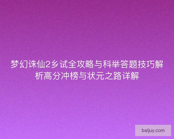 梦幻诛仙2乡试全攻略与科举答题技巧解析高分冲榜与状元之路详解