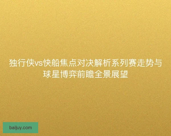 独行侠vs快船焦点对决解析系列赛走势与球星博弈前瞻全景展望
