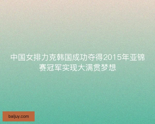 中国女排力克韩国成功夺得2015年亚锦赛冠军实现大满贯梦想
