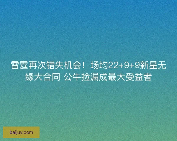 雷霆再次错失机会！场均22+9+9新星无缘大合同 公牛捡漏成最大受益者