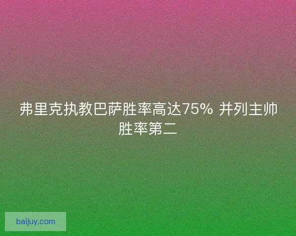 弗里克执教巴萨胜率高达75% 并列主帅胜率第二